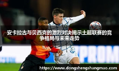 安卡拉古与贝西克的激烈对决揭示土超联赛的竞争格局与未来走势