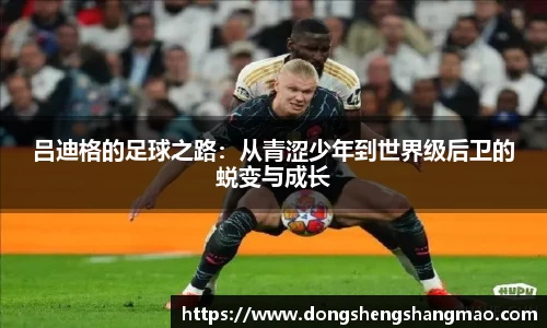 吕迪格的足球之路：从青涩少年到世界级后卫的蜕变与成长