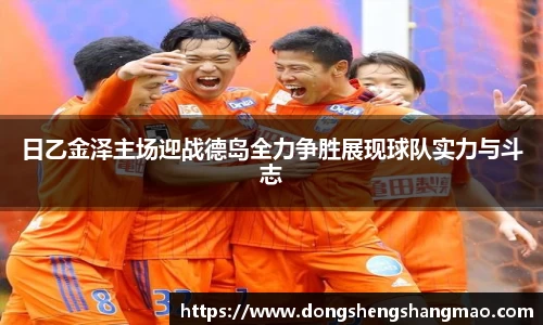 日乙金泽主场迎战德岛全力争胜展现球队实力与斗志